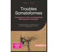 Troubles Somatoformes: Comprendre et Gérer les Symptômes Médicalement Inexpliqués (Psychologie)