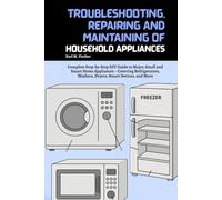 Troubleshooting, Repairing and Maintaining of Household Appliances: Complete Step-by-Step DIY Guide to Major, Small and Smart Home Appliances - ... Washers, Dryers, Smart Devices, and More