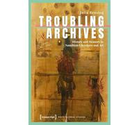 Troubling Archives: History and Memory in Namibian Literature and Art: 56 (Postcolonial Studies)