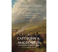 Troublous Times in Canada: A History of the Fenian Raids of 1866 and 1870