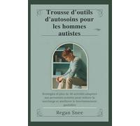 Trousse d'outils d'autosoins pour les hommes autistes: Stratégies et plus de 30 activités adaptées aux personnes autistes pour réduire la surcharge et améliorer le fonctionnement quotidien