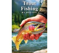 Trout Fishing by Region: A Comprehensive Guide to the Best Streams, Rivers, and Lakes for Anglers Across Every Corner of the Country