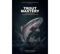 Trout Mastery: How to Read Water and Consistently Catch Stream and Lake Trout (The Complete North American Freshwater Angler)