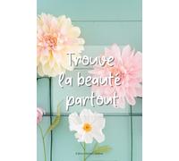 Trouve la beauté partout: Carnet de notes aux 75 pages colorées et fleuries pour écrire toutes tes pensées, idée cadeau carnet à offrir (Carnets colorés)
