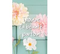 Trouve la beauté partout: Carnet de notes de luxe aux 75 pages colorées et fleuries pour écrire toutes tes pensées, édition reliée (Carnets colorés)