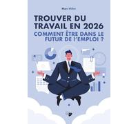 Trouver du travail en 2026 : comment être dans le futur de l’emploi: Guide pratique pour réussir dans un marché en pleine mutation : tendances, technologies, soft skills, CV, réseautage et entretiens.