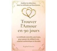 Trouver l’Amour en 90 jours: La méthode concrète, pas à pas, pour passer du célibat à une relation authentique et durable
