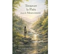 Trouver la Paix dans le Mouvement: Apprendre à rester calme, aligné et serein même quand tout change autour de vous