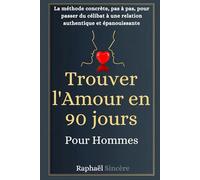 Trouver l'Amour en 90 Jours - Pour les Hommes: La méthode concrète, pas à pas, pour passer du célibat à une relation authentique et épanouissante
