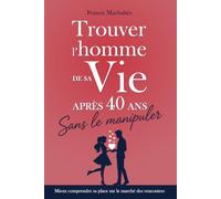 Trouver l'homme de sa vie après 40 ans... Sans le manipuler (Comment améliorer sa vie amoureuse ? Des livres pour construire des relations plus épanouissantes.)