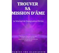 TROUVER SA MISSION D’ÂME: Le Manuel de l’Assignation Divine