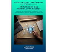 Trouver son idée rentable sur Internet: Identifier ses compétences, valider une niche et construire une offre qui répond à un besoin réel. (Gagner un revenu complémentaire sur internet)
