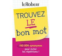 Trouvez le bon mot: Plus de 150 000 synonymes pour éviter les répétitions ! (References langue francaise)
