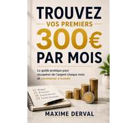 Trouvez vos premiers 300 € par mois: Le guide pratique pour récupérer de l'argent chaque mois et commencer à investir
