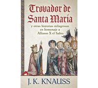 Trovador de Santa María: y otras historias milagrosas de las Cantigas de Santa María en homenaje a Alfonso X el Sabio