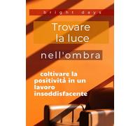 Trovare la luce nell'ombra: coltivare la positività in un lavoro insoddisfacente