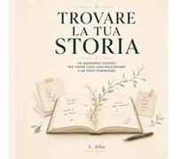 Trovare la tua storia: Un quaderno guidato per capire cosa vuoi raccontare e da dove cominciare