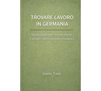 Trovare lavoro in Germania: Guida pratica per trovare lavoro e iniziare subito nel sistema tedesco (Guida pratica in Germania)