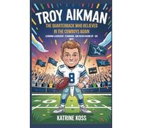 Troy Aikman: The Quarterback Who Believed in the Cowboys Again: Learning Leadership, Teamwork, and Never Giving Up-His Way!