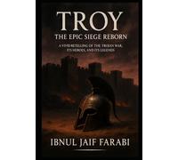 Troy: The Epic Siege Reborn: A Vivid Retelling of the Trojan War, Its Heroes, and Its Legends