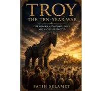 TROY: The Ten-Year War: One Woman, a Thousand Ships, and a Fallen City
