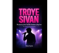 TROYE SIVAN: The Journey From YouTube Stardom To Pop Icon: An unauthorized Biography