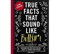 True Facts That Sound Like Bull$#*t: 500 Insane-But-True Facts That Will Shock and Impress Your Friends (The Ultimate Fun Facts Book for Trivia Night Domination): 1 (Mind-Blowing True Facts)