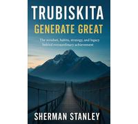 Trubiskita Generate Great: The mindset,habits,strategy, and legacy behind extraordinary achievement