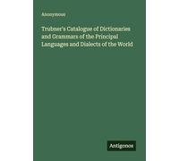 Trubner's Catalogue of Dictionaries and Grammars of the Principal Languages and Dialects of the World