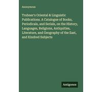 Trubner's Oriental & Linguistic Publications. A Catalogue of Books, Periodicals, and Serials, on the History, Languages, Religions, Antiquities, ... Geography of the East, and Kindred Subjects