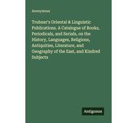 Trubner's Oriental & Linguistic Publications. A Catalogue of Books, Periodicals, and Serials, on the History, Languages, Religions, Antiquities, ... Geography of the East, and Kindred Subjects