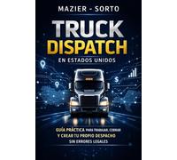 Truck Dispatch en Estados Unidos: Guia Practica para TRabajar, Cobrar y Crear tu Propio Negocio sin Errores Legales