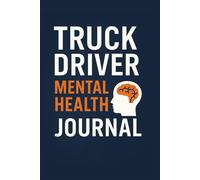 Truck Driver Mental Health Journal: A Guided Wellness Logbook for Long-Haul Truckers to Manage Stress, Track Emotions, and Support Mental Clarity on the Road