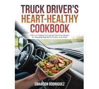 TRUCK DRIVER'S HEART-HEALTHY COOKBOOK: 130+ Low-Sodium No-Cook and Microwave Recipes for Managing High Blood Pressure on the Road