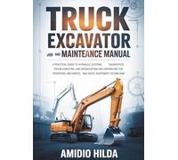 Truck Excavator Repair and Maintenance Manual: A Practical Guide to Hydraulic Systems, Diagnostics, Troubleshooting, and Servicing for Operators, Mechanics, and Heavy Equipment Technicians