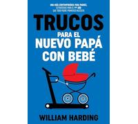 TRUCOS PARA EL NUEVO PAPÁ CON BEBÉ: Una guía contemporánea para padres, estrategias para el 1er año que todo padre primerizo necesita (Serie new Dad hacks en Español)