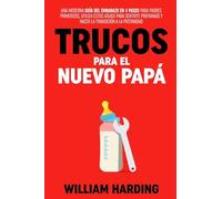 TRUCOS PARA EL NUEVO PAPÁ: Una Guía de Embarazo Moderna en 4 Pasos para Papás Primerizos, Utiliza Estos Atajos para Ayudarte a Sentirte Preparado y a ... Paternidad (Serie new Dad hacks en Español)