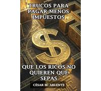 Trucos para pagar menos impuestos que los ricos no quieren que sepas: Aprende a reducir legalmente tus impuestos como lo hacen los ricos