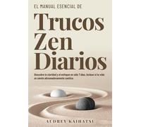 TRUCOS ZEN DIARIOS: TRUCOS ZEN DIARIOS: DESCUBRE LA CLARIDAD Y EL ENFOQUE EN SOLO 7 DÍAS, INCLUSO SI TU VIDA SE SIENTE ABRUMADORAMENTE CAÓTICA: 1 (Daily Zen Hacks)