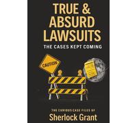 True & Absurd Lawsuits: The Cases Kept Coming (The Curious Case Files)