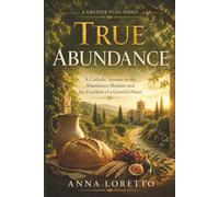 True Abundance: A Catholic Answer to the Abundance Mindset and the Freedom of a Grateful Heart: 5 (A GREATER PLAN)