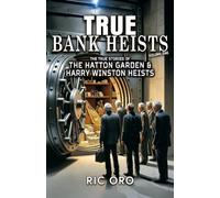 True Bank Heists: Volume One: The True Stories of The Hatton Garden & Harry Winston Heists (True Crime Tales)