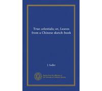 True celestials; or, Leaves from a Chinese sketch-book