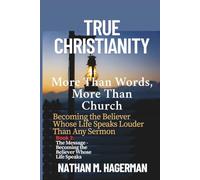 TRUE CHRISTIANITY: More Than Words. More Than Church - Becoming the Believer Whose Life Speaks Louder Than Any Sermon: 2 (True Christianity Series)