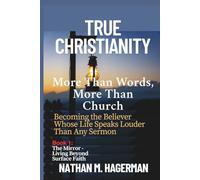 TRUE CHRISTIANITY: More Than Words. More Than Church - Becoming the Believer Whose Life Speaks Louder Than Any Sermon: 1 (True Christianity Series)