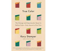 True Color: The Strange and Spectacular Quest to Define Color--from Azure to Zinc Pink