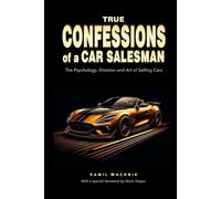 True Confessions of a Car Salesman (Color Edition): The Psychology, Emotion, and Art of Selling Cars