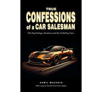True Confessions of a Car Salesman: The Psychology, Emotion and Art of Selling Cars