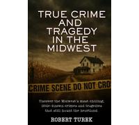 True Crime and Tragedy in the Midwest: A Chilling Journey Through the Heartland (Stories of True Crime in the Midwest)