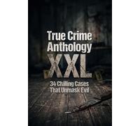 True Crime Anthology XXL: 34 Chilling Cases That Unmask Evil.
